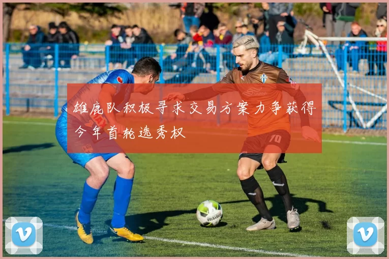 雄鹿队积极寻求交易方案力争获得今年首轮选秀权
