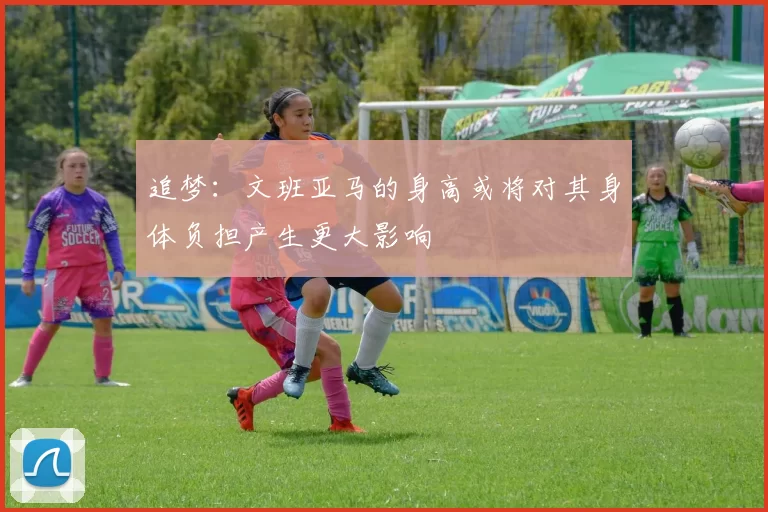 追梦：文班亚马的身高或将对其身体负担产生更大影响