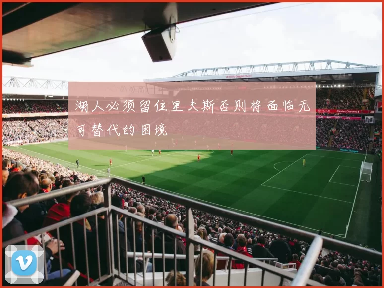 湖人必须留住里夫斯否则将面临无可替代的困境
